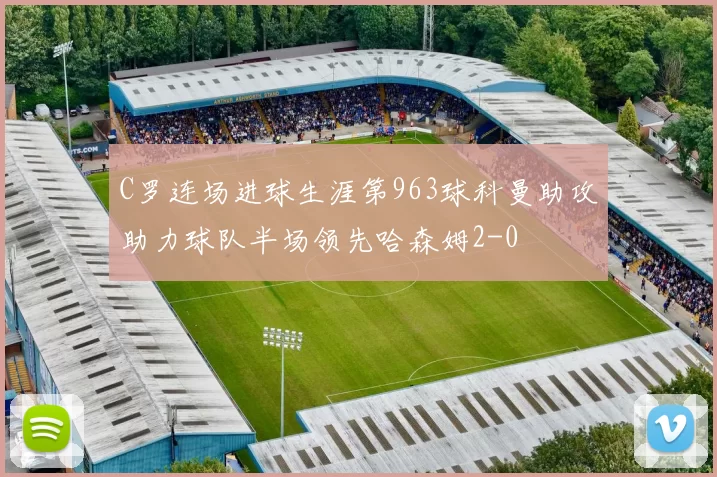 C罗连场进球生涯第963球科曼助攻助力球队半场领先哈森姆2-0