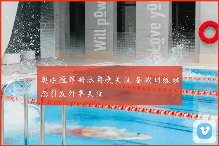 奥运冠军游泳再受关注 备战训练动态引发外界关注
