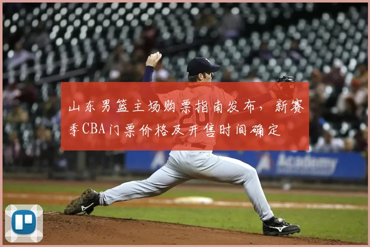山东男篮主场购票指南发布，新赛季CBA门票价格及开售时间确定
