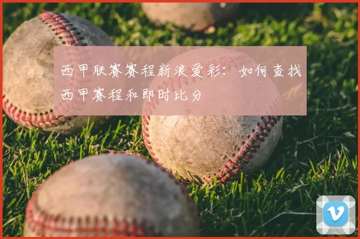 西甲联赛赛程新浪爱彩:如何查找西甲赛程和即时比分