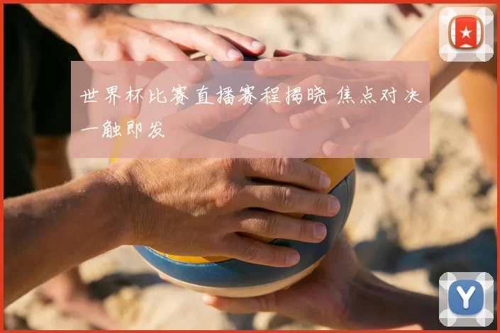 世界杯比赛直播赛程揭晓 焦点对决一触即发