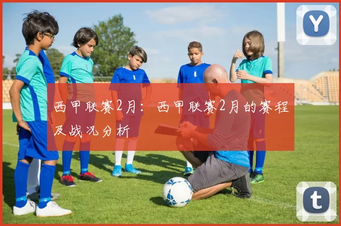 西甲联赛2月：西甲联赛2月的赛程及战况分析