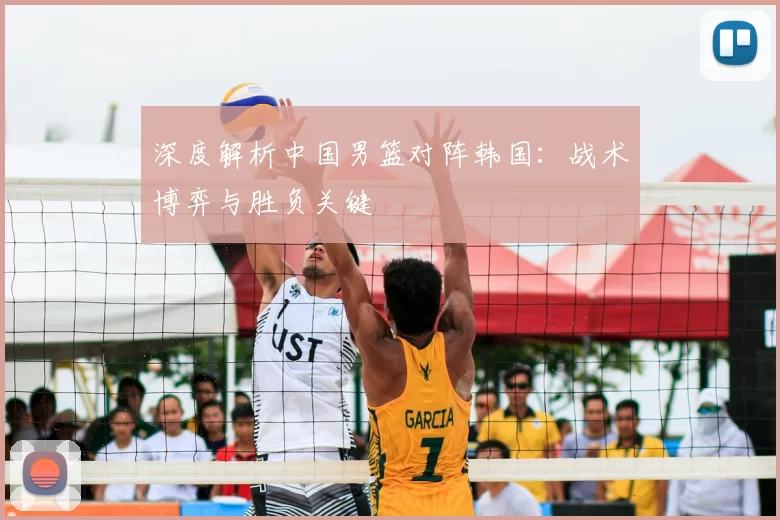深度解析中国男篮对阵韩国：战术博弈与胜负关键