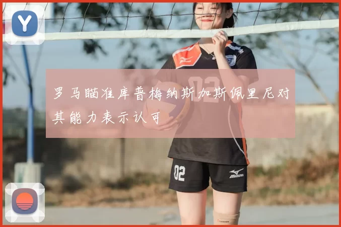 罗马瞄准库普梅纳斯加斯佩里尼对其能力表示认可