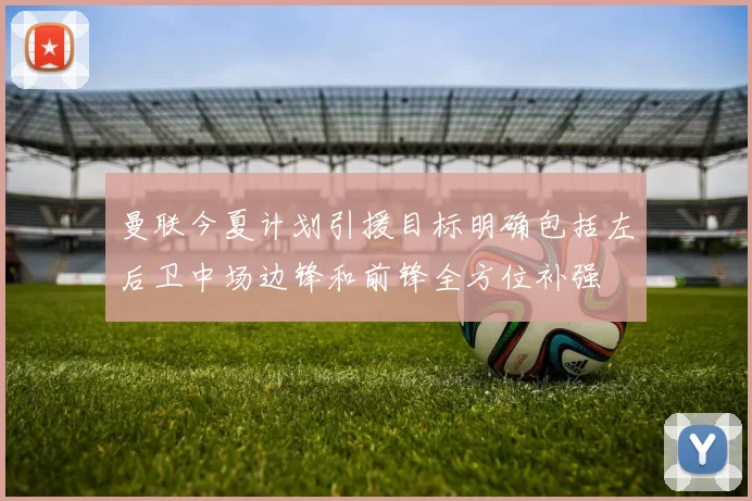 曼联今夏计划引援目标明确包括左后卫中场边锋和前锋全方位补强