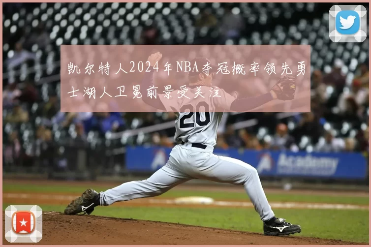 凯尔特人2024年NBA夺冠概率领先勇士湖人卫冕前景受关注