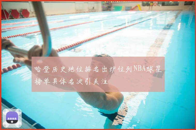 哈登历史地位排名出炉位列NBA球星榜单具体名次引关注