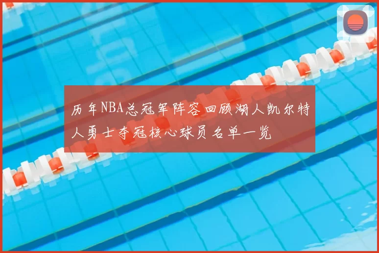 历年NBA总冠军阵容回顾湖人凯尔特人勇士夺冠核心球员名单一览