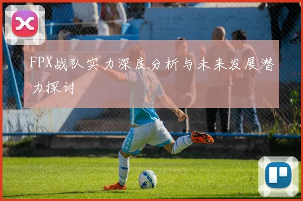 FPX战队实力深度分析与未来发展潜力探讨