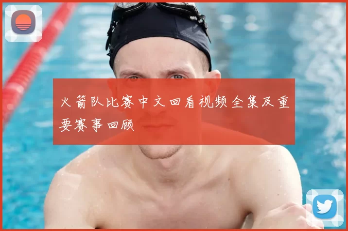 火箭队比赛中文回看视频全集及重要赛事回顾