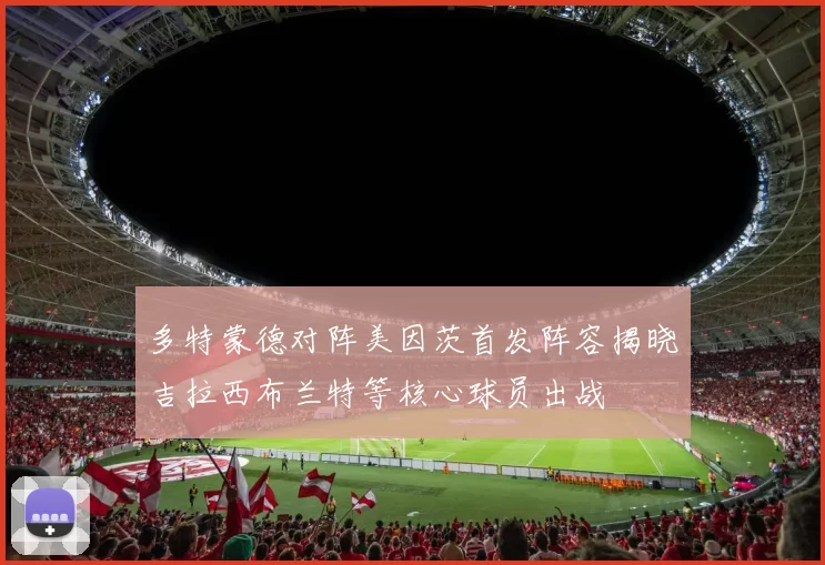多特蒙德对阵美因茨首发阵容揭晓吉拉西布兰特等核心球员出战