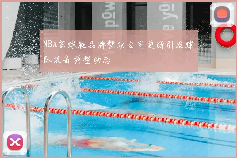 NBA篮球鞋品牌赞助合同更新引发球队装备调整动态