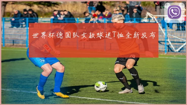 世界杯德国队女款球迷T恤全新发布