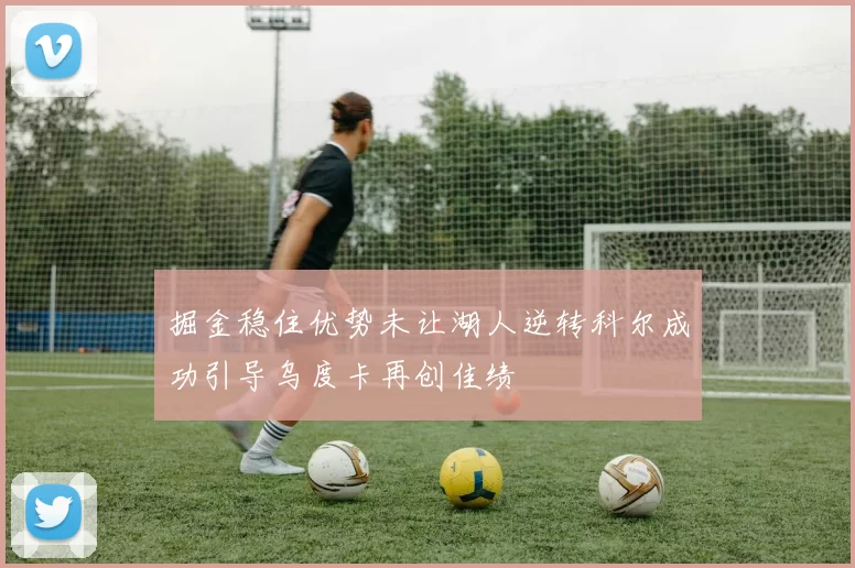 掘金稳住优势未让湖人逆转科尔成功引导乌度卡再创佳绩
