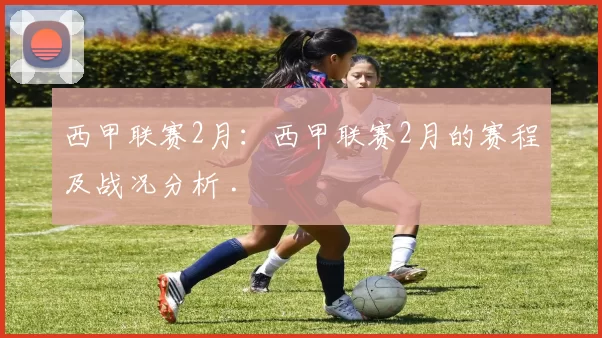 西甲联赛2月：西甲联赛2月的赛程及战况分析 .