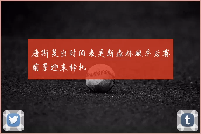 唐斯复出时间表更新森林狼季后赛前景迎来转机
