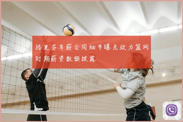 格里芬年薪合同细节曝光效力篮网时期薪资数额披露