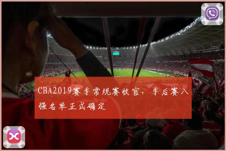 CBA2019赛季常规赛收官，季后赛八强名单正式确定