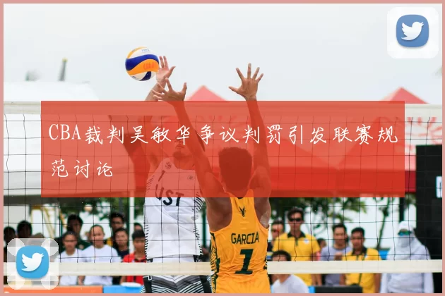 CBA裁判吴敏华争议判罚引发联赛规范讨论