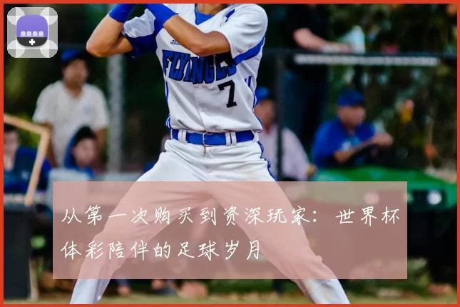 从第一次购买到资深玩家:世界杯体彩陪伴的足球岁月