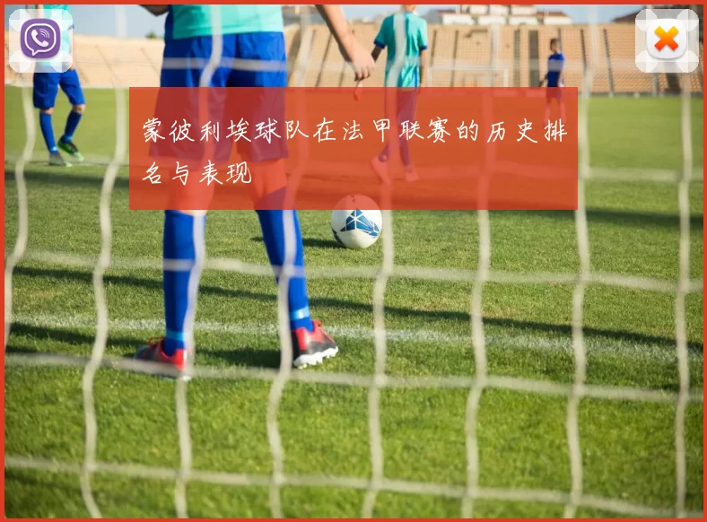 蒙彼利埃球队在法甲联赛的历史排名与表现