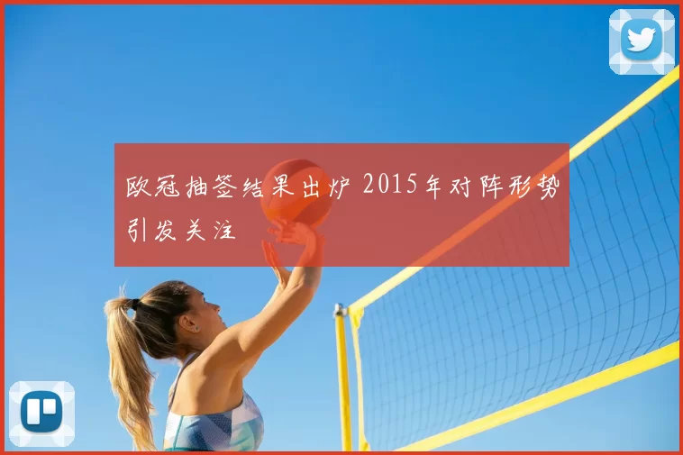 欧冠抽签结果出炉 2015年对阵形势引发关注