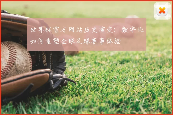 世界杯官方网站历史演变:数字化如何重塑全球足球赛事体验