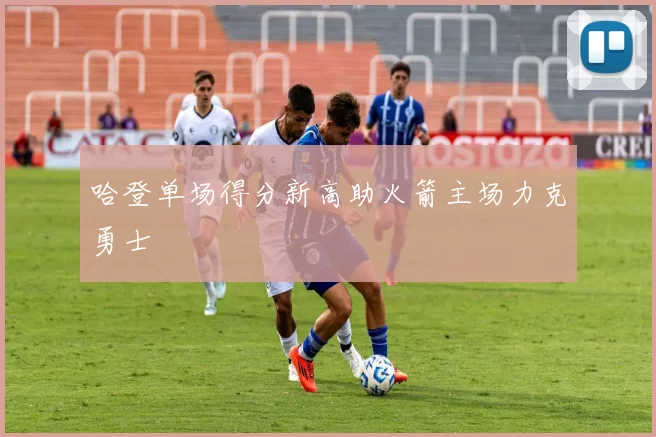哈登单场得分新高助火箭主场力克勇士