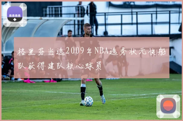 格里芬当选2009年NBA选秀状元快船队获得建队核心球员
