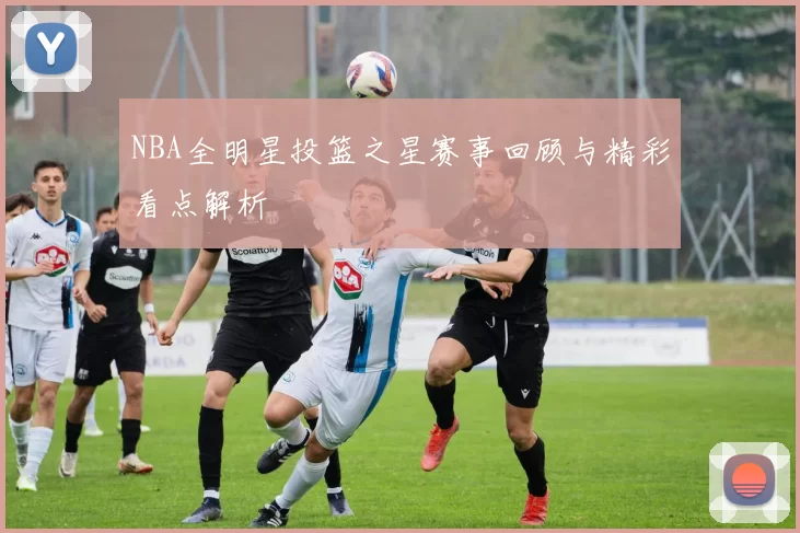 NBA全明星投篮之星赛事回顾与精彩看点解析