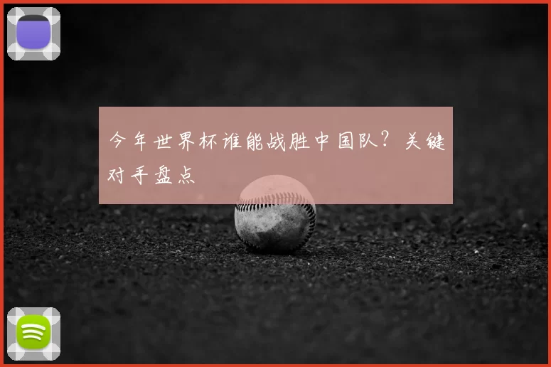 今年世界杯谁能战胜中国队?关键对手盘点