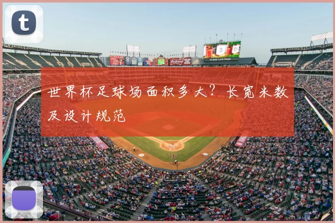 世界杯足球场面积多大?长宽米数及设计规范