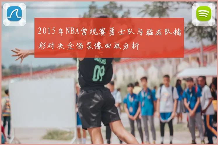 2015年NBA常规赛勇士队与猛龙队精彩对决全场录像回放分析