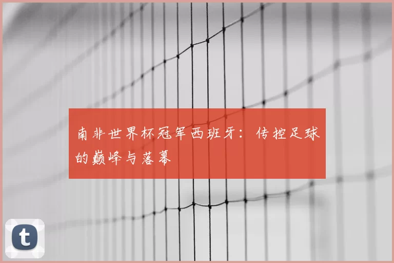 南非世界杯冠军西班牙：传控足球的巅峰与落幕