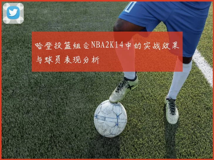 哈登投篮组合NBA2K14中的实战效果与球员表现分析