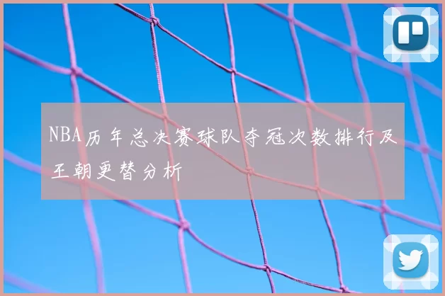 NBA历年总决赛球队夺冠次数排行及王朝更替分析