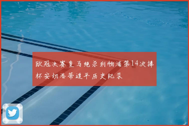 欧冠决赛皇马绝杀利物浦第14次捧杯安切洛蒂追平历史纪录