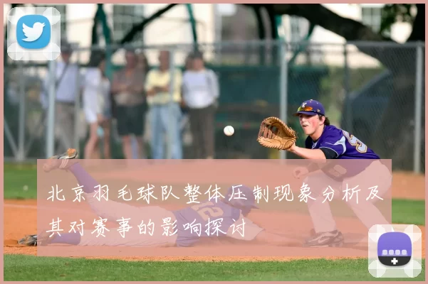 北京羽毛球队整体压制现象分析及其对赛事的影响探讨