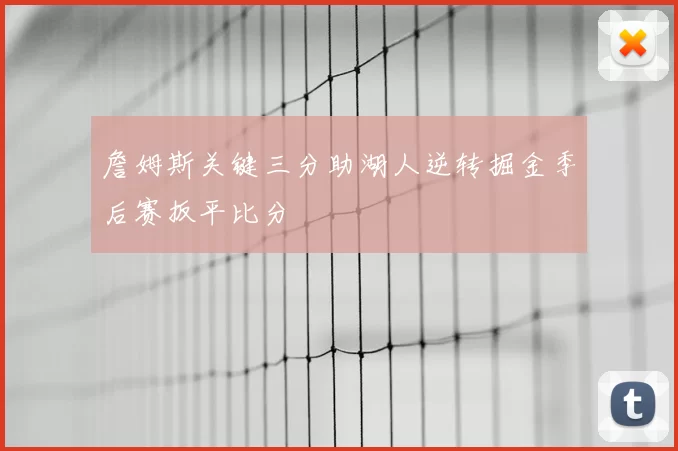 詹姆斯关键三分助湖人逆转掘金季后赛扳平比分
