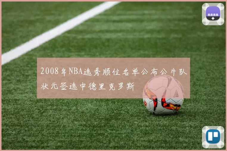 2008年NBA选秀顺位名单公布公牛队状元签选中德里克罗斯