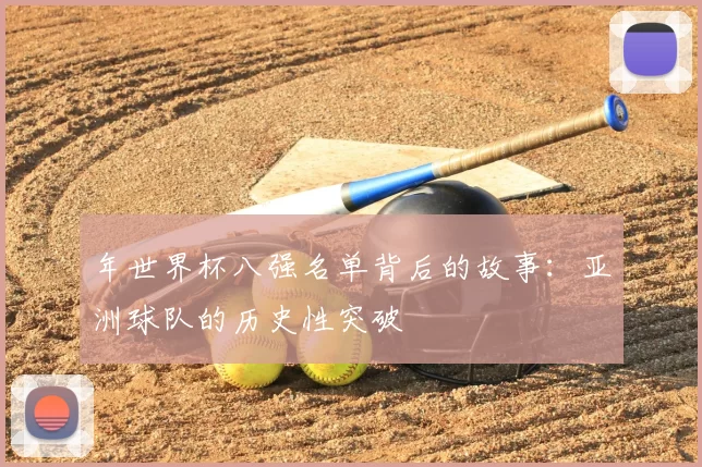 年世界杯八强名单背后的故事:亚洲球队的历史性突破