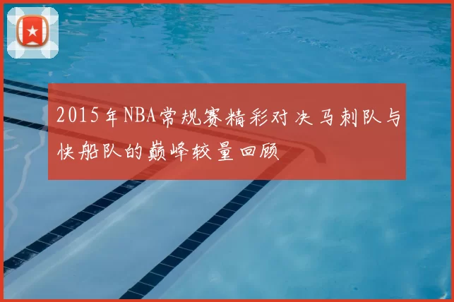 2015年NBA常规赛精彩对决马刺队与快船队的巅峰较量回顾
