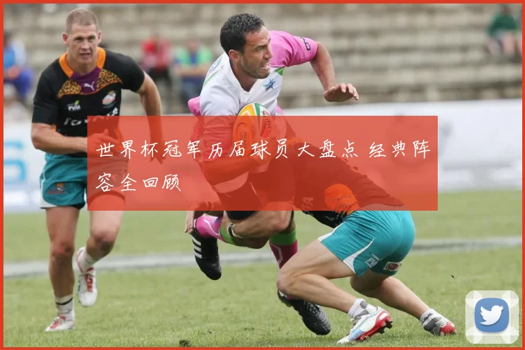世界杯冠军历届球员大盘点 经典阵容全回顾