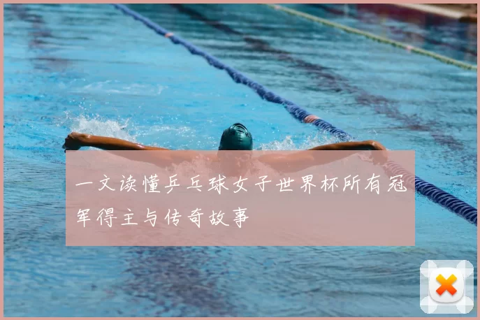 一文读懂乒乓球女子世界杯所有冠军得主与传奇故事