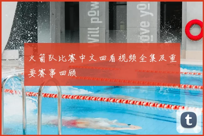 火箭队比赛中文回看视频全集及重要赛事回顾