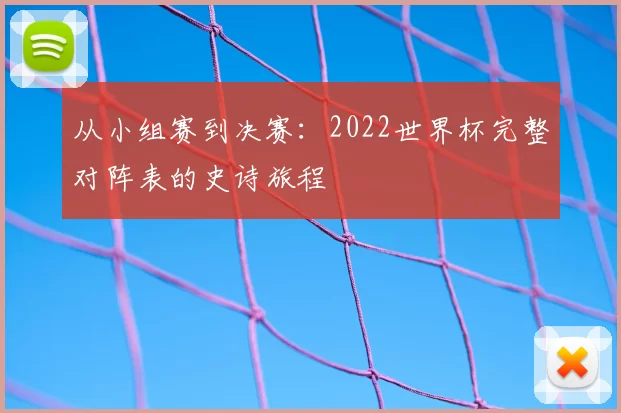 从小组赛到决赛:2022世界杯完整对阵表的史诗旅程