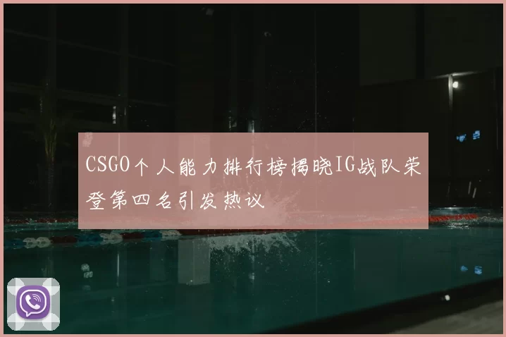 CSGO个人能力排行榜揭晓IG战队荣登第四名引发热议