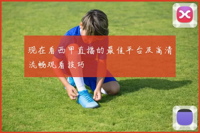现在看西甲直播的最佳平台及高清流畅观看技巧