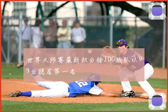 世界大师赛最新积分榜JDG战队以99分稳居第一名