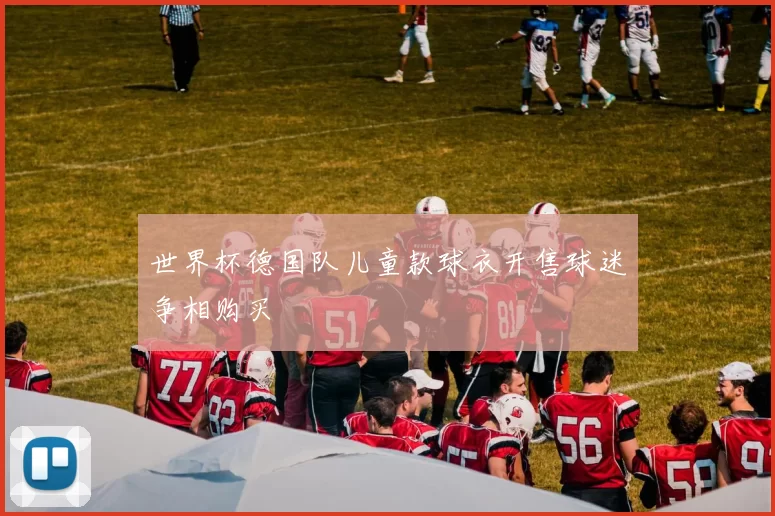 世界杯德国队儿童款球衣开售球迷争相购买